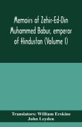 Memoirs Of Zehir-Ed-Din Muhammed Babur, Emperor Of Hindustan (Volume I)