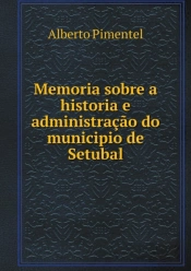 Memoria Sobre A Historia E Administracao Do Municipio De Setubal