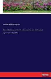 Memorial Addresses On The Life And Character Of John G. Warwick, A Representative From Ohio