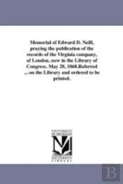 Memorial Of Edward D. Neill, Praying The Publication Of The Records Of The Virginia Company, Of London, Now In The Library Of Congress. May 28, 1868.Referred ... On The Library And Ordered To Be Print
