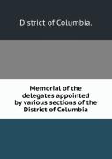 Memorial Of The Delegates Appointed By Various Sections Of The District Of Columbia