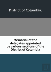Memorial Of The Delegates Appointed By Various Sections Of The District Of Columbia