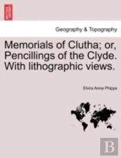 Memorials Of Clutha; Or, Pencillings Of The Clyde. With Lithographic Views.
