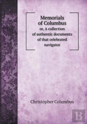 Memorials Of Columbus Or, A Collection Of Authentic Documents Of That Celebrated Navigator