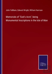 Memorials Of God'S Acre, Being Monumental Inscriptions In The Isle Of Man