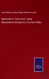 Memorials Of God'S Acre, Being Monumental Inscriptions In The Isle Of Man
