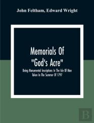 Memorials Of ''God'S Acre'', Being Monumental Inscriptions In The Isle Of Man Taken In The Summer Of 1797
