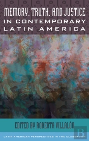 Memory, Truth, And Justice In Contemporary Latin America