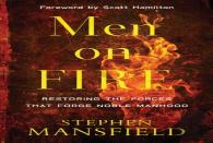 Men On Fire Â€“ Restoring The Forces That Forge Noble Manhood