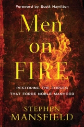 Men On Fire Â€“ Restoring The Forces That Forge Noble Manhood