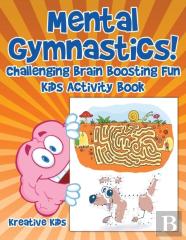 Mental Gymnastics! Challenging Brain Boosting Fun Kids Activity Book