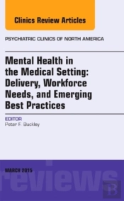 Mental Health In The Medical Setting: Delivery, Workforce Needs, And Emerging Best Practices, An Issue Of Psychiatric Clinics Of North America