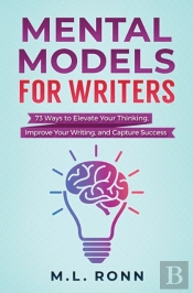 Mental Models For Writers: 73 Ways To El