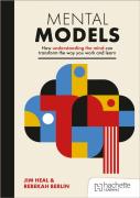 Mental Models: How Understanding The Mind Can Transform The Way You Work And Learn
