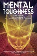 Mental Toughness Handbook; Train Your Brain For Peak Performance, Grit, Self-Discipline, Hyper-Focus Flow State, And Concentration, Avoid Procrastination