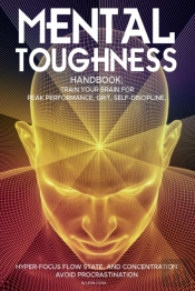 Mental Toughness Handbook; Train Your Brain For Peak Performance, Grit, Self-Discipline, Hyper-Focus Flow State, And Concentration, Avoid Procrastination