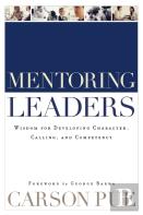 Mentoring Leaders Â€“ Wisdom For Developing Character, Calling, And Competency