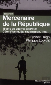 Mercenaire De La République ; 15 Ans De Guerres Secrètes ; Côte D'Ivoire, Ex-Yougoslavie, Irak...
