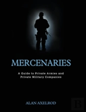 Mercenaries: A Guide To Private Armies And Private Military Companies