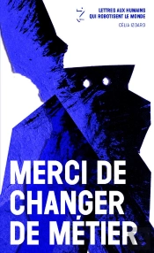 Merci De Changer De Métier ; Lettres Aux Humains Qui Robotisent Le Monde