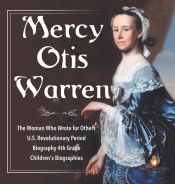 Mercy Otis Warren - The Woman Who Wrote For Others - U.S. Revolutionary Period - Biography 4th Grade - Children'S Biographies