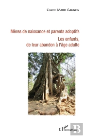 Mères De Naissance Et Parents Adoptifs ; Les Enfants, De Leur Abandon À L'Âge Adulte