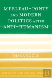 Merleau-Ponty And Modern Politics After Anti-Humanism