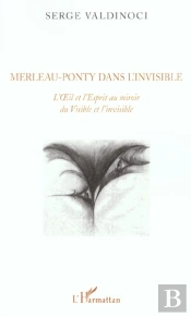 Merleau-Ponty Dans L'Invisible ; L'Oeil Et L'Esprit Au Miroir Du Visible Et L'Invisible