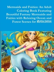 Mermaids And Fairies: An Adult Coloring Book Featuring Beautiful Fantasy Mermaids And Fairies With Relaxing Ocean And Forest Scenes For Relaxation