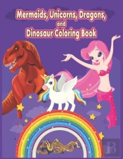 Mermaids, Unicorns, Dragons, And Dinosaur Coloring Book