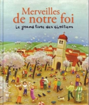 Merveilles De Notre Foi ; Le Grand Livre Des Chrétiens