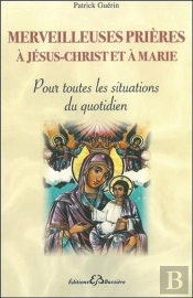 Merveilleuses Prieres A Jesus-Christ Et A Marie - Pour Toutes Les Situations Du Quotidien