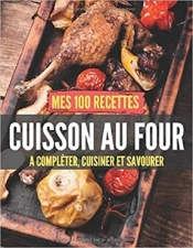 Mes 100 Recettes Cuisson Au Four - A Completer, Cuisiner Et Savourer