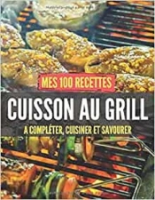 Mes 100 Recettes Cuisson Au Grill - A Completer, Cuisiner Et Savourer
