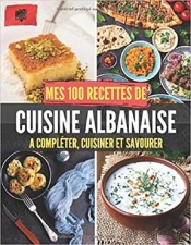 Mes 100 Recettes De Cuisine Albanaise - A Completer, Cuisiner Et Savourer