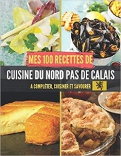 Mes 100 Recettes De Cuisine Du Nord-Pas-De-Calais - A Completer, Cuisiner Et Savourer