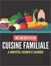 Mes 100 Recettes De Cuisine Familiale - A Completer, Cuisiner Et Savourer