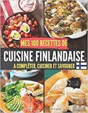 Mes 100 Recettes De Cuisine Finlandaise - A Completer, Cuisiner Et Savourer