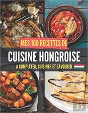 Mes 100 Recettes De Cuisine Hongroise - A Completer, Cuisiner Et Savourer
