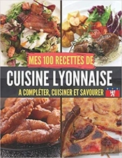 Mes 100 Recettes De Cuisine Lyonnaise - A Completer, Cuisiner Et Savourer