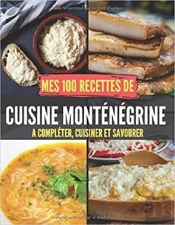 Mes 100 Recettes De Cuisine Montenegrine - A Completer, Cuisiner Et Savourer