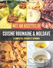 Mes 100 Recettes De Cuisine Roumaine Et Moldave - A Completer, Cuisiner Et Savourer
