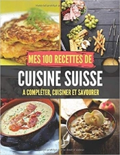 Mes 100 Recettes De Cuisine Suisse - A Completer, Cuisiner Et Savourer