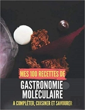 Mes 100 Recettes De Gastronomie Moleculaire - A Completer, Cuisiner Et Savourer