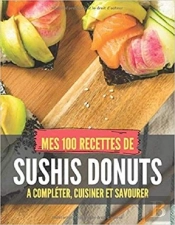 Mes 100 Recettes De Sushis Donuts - A Completer, Cuisiner Et Savourer