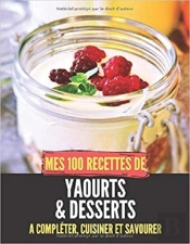Mes 100 Recettes De Yaourts & Desserts - A Completer, Cuisiner Et Savourer