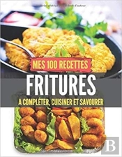 Mes 100 Recettes Fritures - A Completer, Cuisiner Et Savourer