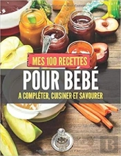 Mes 100 Recettes Pour Bebe - A Completer, Cuisiner Et Savourer