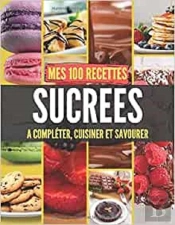 Mes 100 Recettes Sucrees - A Completer, Cuisiner Et Savourer