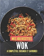 Mes 100 Recettes Wok - A Completer, Cuisiner Et Savourer